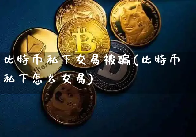 比特币私下交易被骗(比特币私下怎么交易)_https://www.xjzxxn66.com_比特币_第1张