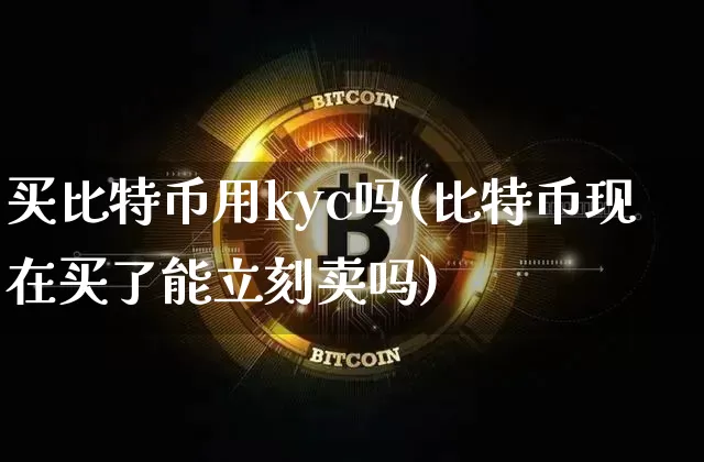 买比特币用kyc吗(比特币现在买了能立刻卖吗)_https://www.xjzxxn66.com_币圈资讯_第1张