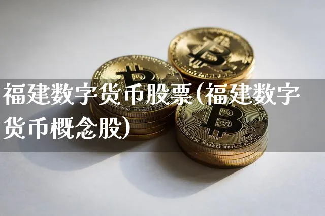 福建数字货币股票(福建数字货币概念股)_https://www.xjzxxn66.com_区块链_第1张