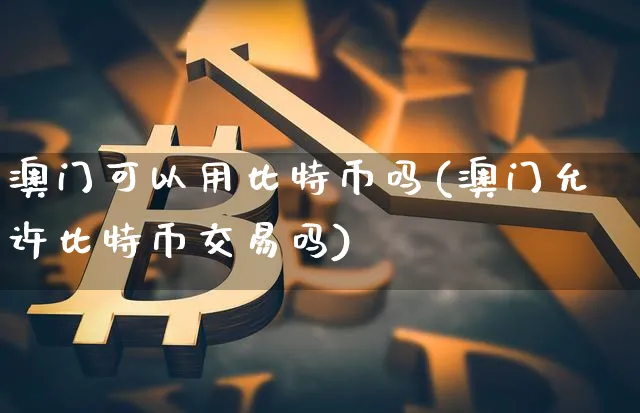 澳门可以用比特币吗(澳门允许比特币交易吗)_https://www.xjzxxn66.com_币圈资讯_第1张
