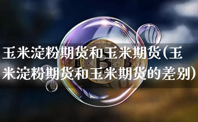 玉米淀粉期货和玉米期货(玉米淀粉期货和玉米期货的差别)_币圈资讯_第1张_相聚币圈 玉米淀粉期货和玉米期货(玉米淀粉期货和玉米期货的差别)_https://www.xjzxxn66.com_币圈资讯_第1张