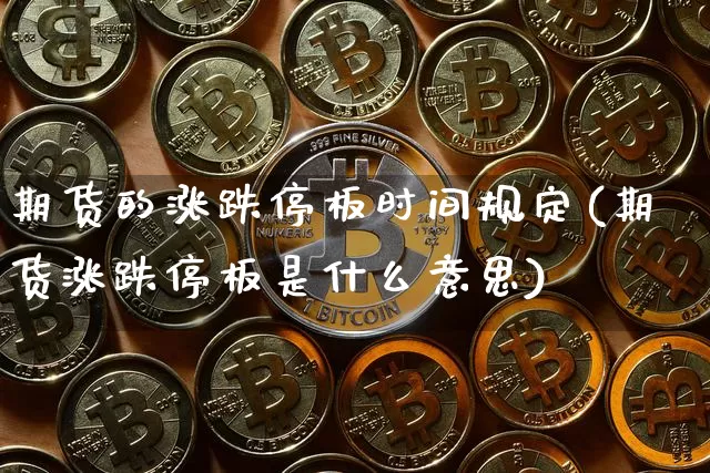 期货的涨跌停板时间规定(期货涨跌停板是什么意思)_未分类_第1张_相聚币圈 期货的涨跌停板时间规定(期货涨跌停板是什么意思)_https://www.xjzxxn66.com_未分类_第1张