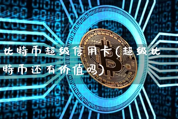 比特币超级信用卡(超级比特币还有价值吗)_https://www.xjzxxn66.com_以太坊_第1张