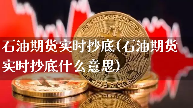 石油期货实时抄底(石油期货实时抄底什么意思)_币圈资讯_第1张_相聚币圈 石油期货实时抄底(石油期货实时抄底什么意思)_https://www.xjzxxn66.com_币圈资讯_第1张