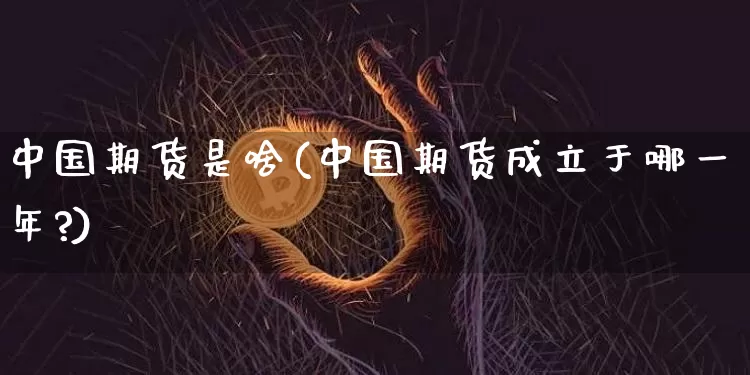 中国期货是啥(中国期货成立于哪一年?)_https://www.xjzxxn66.com_币圈资讯_第1张