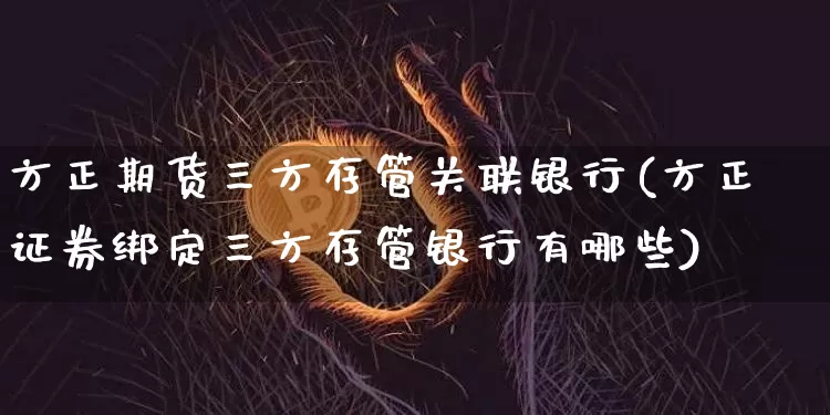方正期货三方存管关联银行(方正证券绑定三方存管银行有哪些)_币圈资讯_第1张_相聚币圈 方正期货三方存管关联银行(方正证券绑定三方存管银行有哪些)_https://www.xjzxxn66.com_币圈资讯_第1张