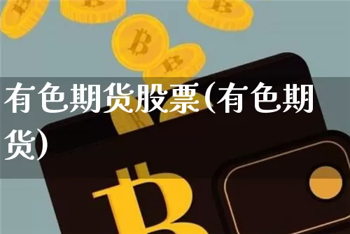 有色期货股票(有色期货)_未分类_第1张_相聚币圈 有色期货股票(有色期货)_https://www.xjzxxn66.com_未分类_第1张