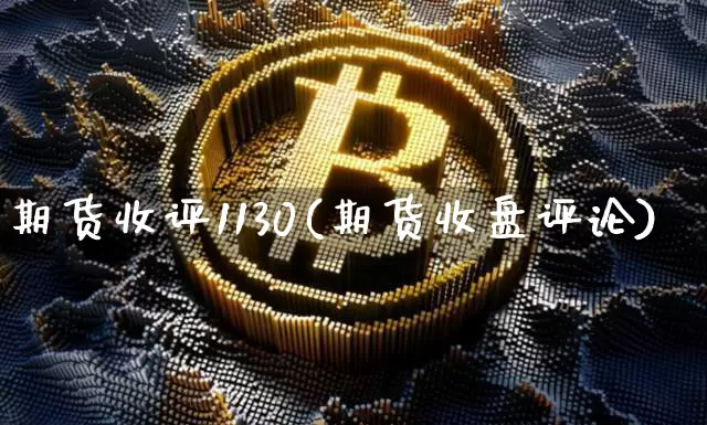 期货收评1130(期货收盘评论)_区块链_第1张_相聚币圈 期货收评1130(期货收盘评论)_https://www.xjzxxn66.com_区块链_第1张