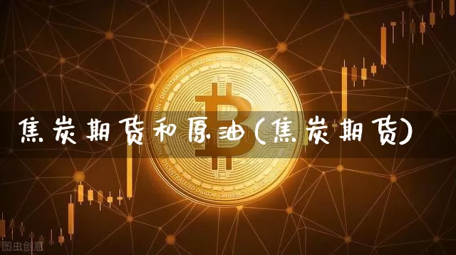 焦炭期货和原油(焦炭期货)_未分类_第1张_相聚币圈 焦炭期货和原油(焦炭期货)_https://www.xjzxxn66.com_未分类_第1张