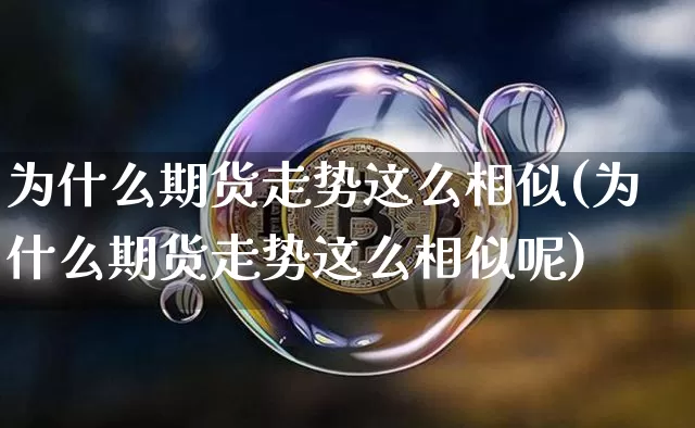 为什么期货走势这么相似(为什么期货走势这么相似呢)_https://www.xjzxxn66.com_未分类_第1张