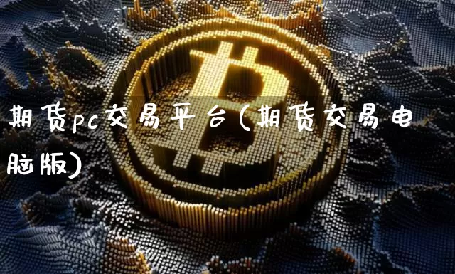期货pc交易平台(期货交易电脑版)_币圈资讯_第1张_相聚币圈 期货pc交易平台(期货交易电脑版)_https://www.xjzxxn66.com_币圈资讯_第1张