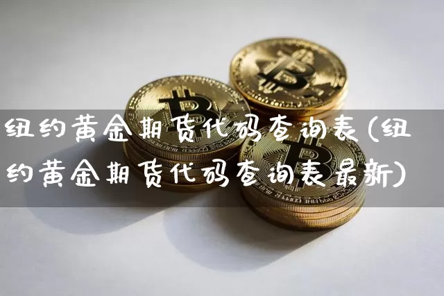 纽约黄金期货代码查询表(纽约黄金期货代码查询表最新)_https://www.xjzxxn66.com_以太坊_第1张
