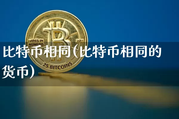 比特币相同(比特币相同的货币)_https://www.xjzxxn66.com_以太坊_第1张