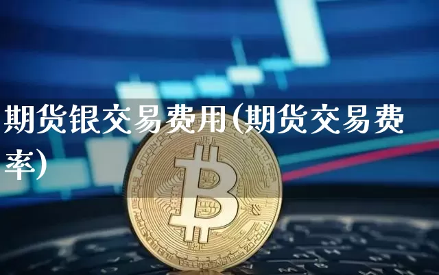 期货银交易费用(期货交易费率)_https://www.xjzxxn66.com_以太坊_第1张