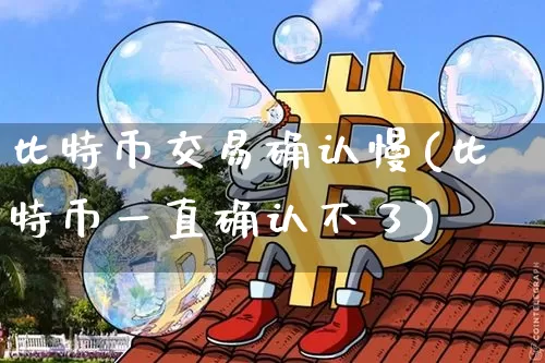 比特币交易确认慢(比特币一直确认不了)_https://www.xjzxxn66.com_以太坊_第1张