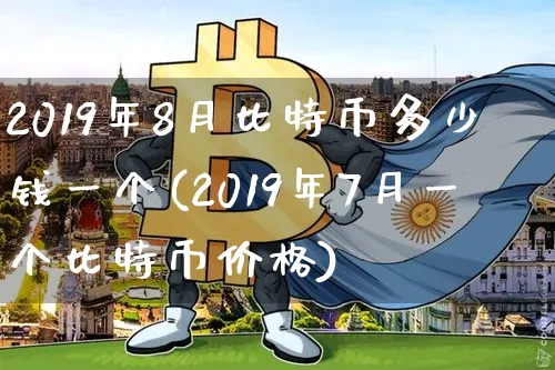 2019年8月比特币多少钱一个(2019年7月一个比特币价格)_https://www.xjzxxn66.com_币圈资讯_第1张