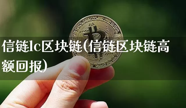 信链lc区块链(信链区块链高额回报)_https://www.xjzxxn66.com_比特币_第1张