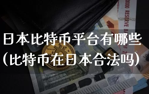 日本比特币平台有哪些(比特币在日本合法吗)_https://www.xjzxxn66.com_比特币_第1张