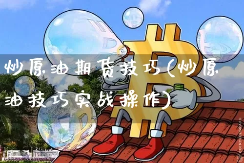 炒原油期货技巧(炒原油技巧实战操作)_比特币_第1张_相聚币圈 炒原油期货技巧(炒原油技巧实战操作)_https://www.xjzxxn66.com_比特币_第1张