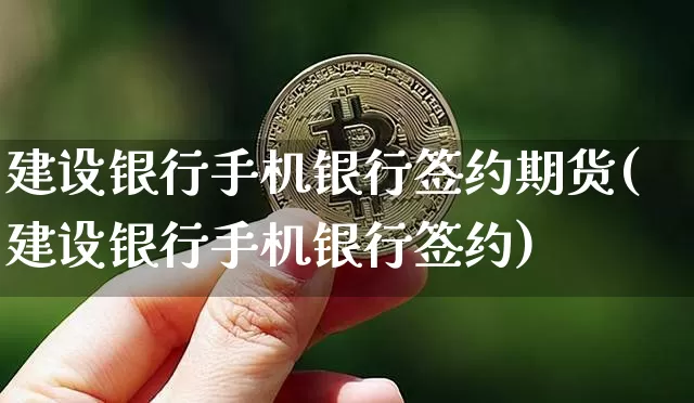 建设银行手机银行签约期货(建设银行手机银行签约)_比特币_第1张_相聚币圈 建设银行手机银行签约期货(建设银行手机银行签约)_https://www.xjzxxn66.com_比特币_第1张