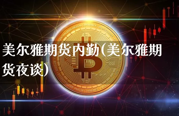 美尔雅期货内勤(美尔雅期货夜谈)_https://www.xjzxxn66.com_未分类_第1张