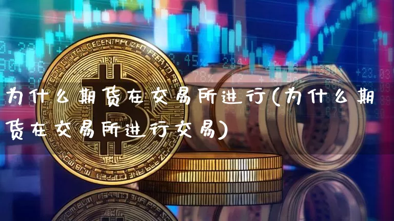 为什么期货在交易所进行(为什么期货在交易所进行交易)_https://www.xjzxxn66.com_以太坊_第1张