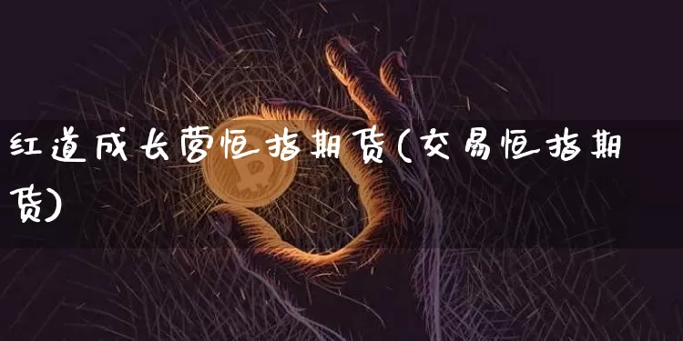 红道成长营恒指期货(交易恒指期货)_https://www.xjzxxn66.com_以太坊_第1张