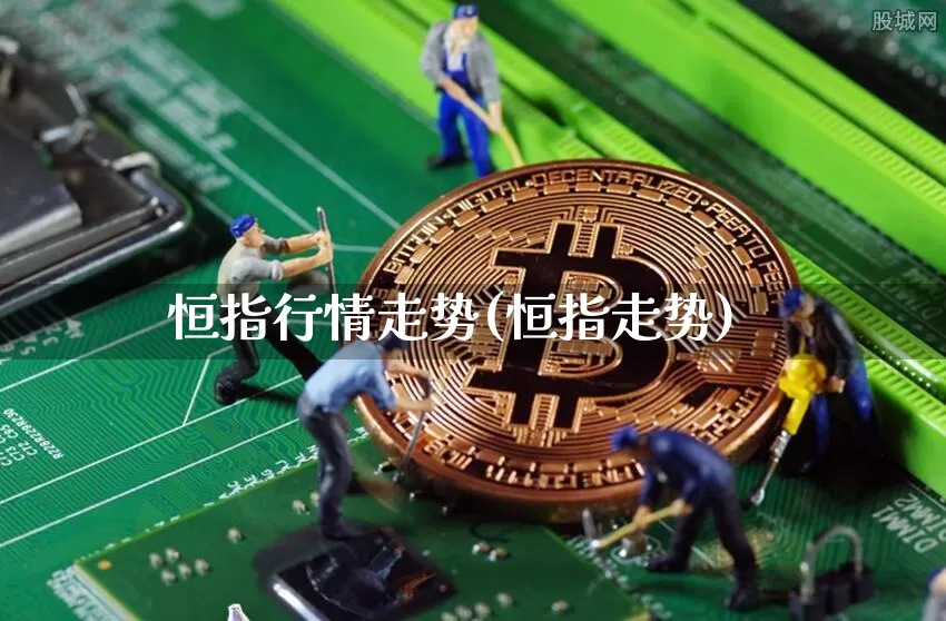恒指行情走势(恒指走势)_未分类_第1张_相聚币圈 恒指行情走势(恒指走势)_https://www.xjzxxn66.com_未分类_第1张