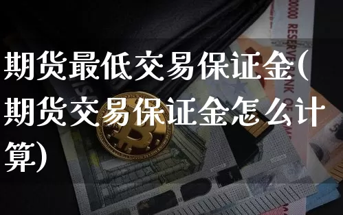 期货最低交易保证金(期货交易保证金怎么计算)_https://www.xjzxxn66.com_以太坊_第1张