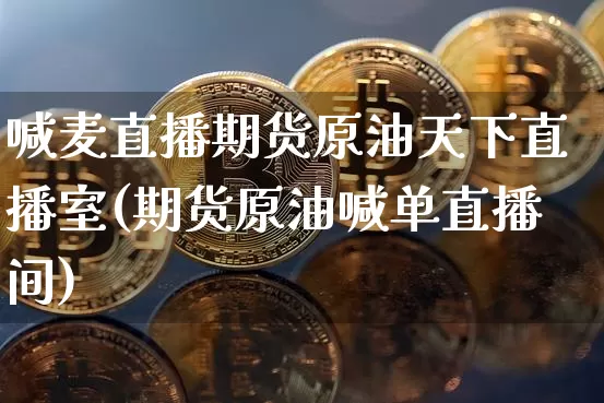 喊麦直播期货原油天下直播室(期货原油喊单直播间)_比特币_第1张_相聚币圈 喊麦直播期货原油天下直播室(期货原油喊单直播间)_https://www.xjzxxn66.com_比特币_第1张