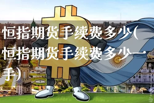 恒指期货手续费多少(恒指期货手续费多少一手)_https://www.xjzxxn66.com_未分类_第1张