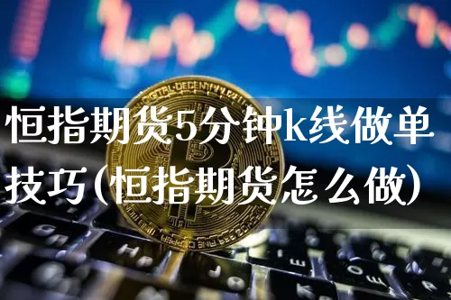 恒指期货5分钟k线做单技巧(恒指期货怎么做)_https://www.xjzxxn66.com_比特币_第1张