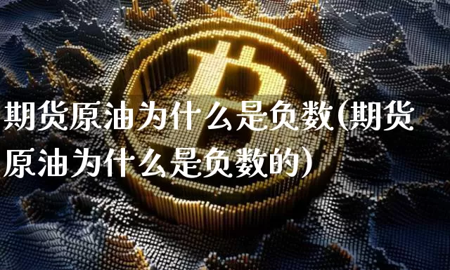期货原油为什么是负数(期货原油为什么是负数的)_https://www.xjzxxn66.com_以太坊_第1张