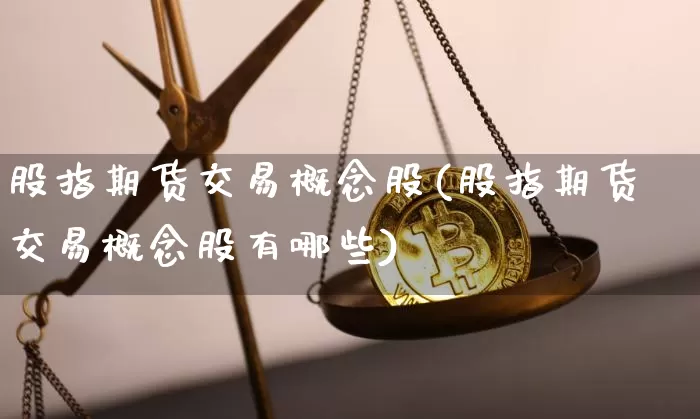 股指期货交易概念股(股指期货交易概念股有哪些)_币圈资讯_第1张_相聚币圈 股指期货交易概念股(股指期货交易概念股有哪些)_https://www.xjzxxn66.com_币圈资讯_第1张