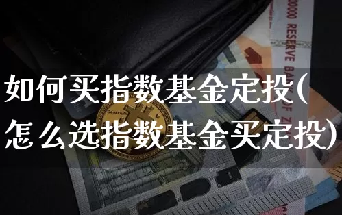 如何买指数基金定投(怎么选指数基金买定投)_未分类_第1张_相聚币圈 如何买指数基金定投(怎么选指数基金买定投)_https://www.xjzxxn66.com_未分类_第1张