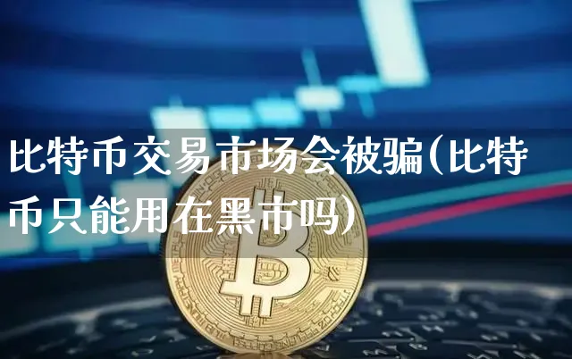 比特币交易市场会被(比特币只能用在吗)_https://www.xjzxxn66.com_币圈资讯_第1张
