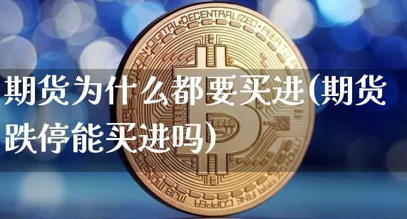 期货为什么都要买进(期货跌停能买进吗)_区块链_第1张_相聚币圈 期货为什么都要买进(期货跌停能买进吗)_https://www.xjzxxn66.com_区块链_第1张