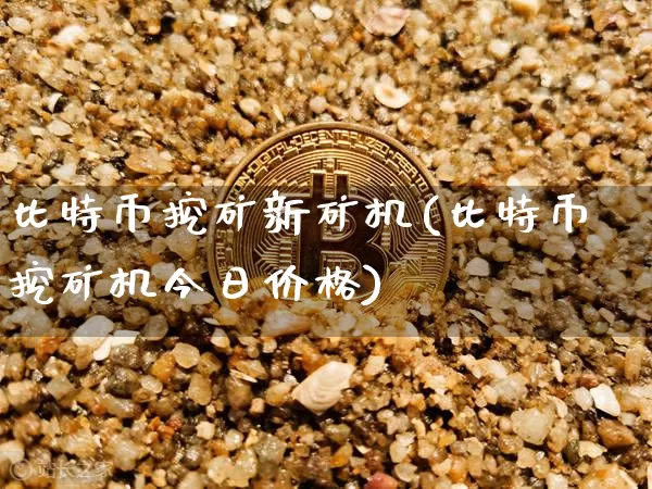 比特币挖矿新矿机(比特币挖矿机今日价格)_https://www.xjzxxn66.com_以太坊_第1张