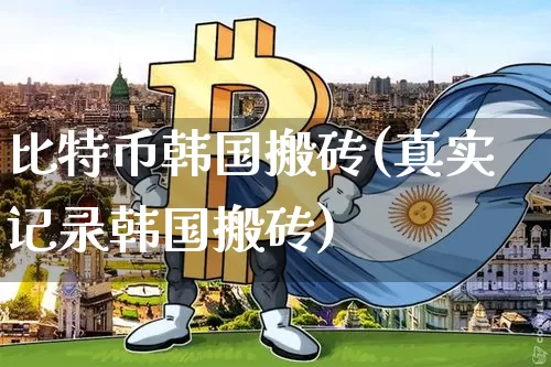 比特币韩国搬砖(真实记录韩国搬砖)_https://www.xjzxxn66.com_比特币_第1张