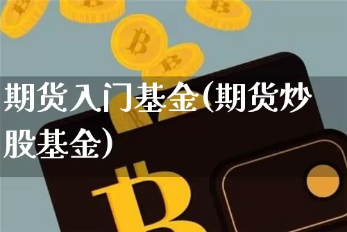 期货入门基金(期货炒股基金)_以太坊_第1张_相聚币圈 期货入门基金(期货炒股基金)_https://www.xjzxxn66.com_以太坊_第1张