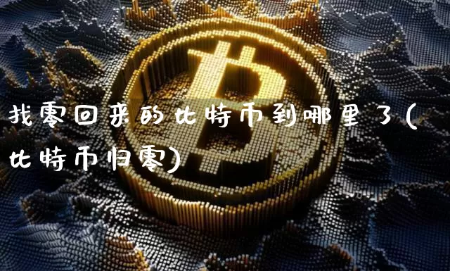 找零回来的比特币到哪里了(比特币归零)_https://www.xjzxxn66.com_以太坊_第1张