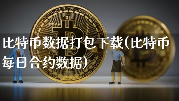 比特币数据打包下载(比特币每日合约数据)_https://www.xjzxxn66.com_币圈资讯_第1张