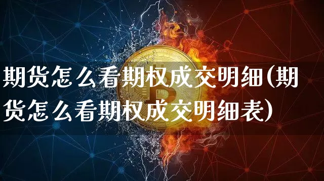 期货怎么看期权成交明细(期货怎么看期权成交明细表)_https://www.xjzxxn66.com_币圈资讯_第1张