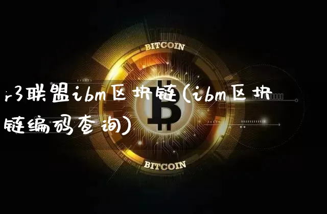 r3联盟ibm区块链(ibm区块链编码查询)_https://www.xjzxxn66.com_比特币_第1张