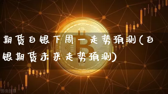 期货白银下周一走势预测(白银期货未来走势预测)_以太坊_第1张_相聚币圈 期货白银下周一走势预测(白银期货未来走势预测)_https://www.xjzxxn66.com_以太坊_第1张