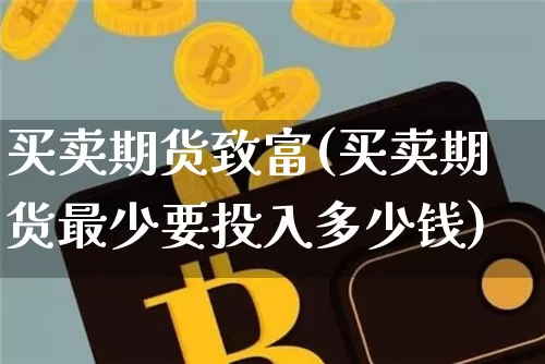 买卖期货致富(买卖期货最少要投入多少钱)_https://www.xjzxxn66.com_币圈资讯_第1张