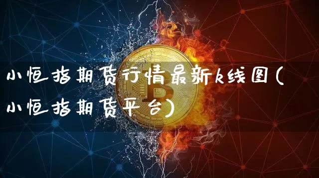 小恒指期货行情最新k线图(小恒指期货平台)_区块链_第1张_相聚币圈 小恒指期货行情最新k线图(小恒指期货平台)_https://www.xjzxxn66.com_区块链_第1张