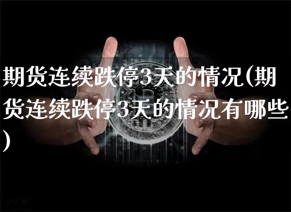 期货连续跌停3天的情况(期货连续跌停3天的情况有哪些)_未分类_第1张_相聚币圈 期货连续跌停3天的情况(期货连续跌停3天的情况有哪些)_https://www.xjzxxn66.com_未分类_第1张