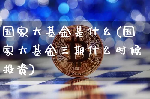 国家大基金是什么(国家大基金三期什么时候投资)_区块链_第1张_相聚币圈 国家大基金是什么(国家大基金三期什么时候投资)_https://www.xjzxxn66.com_区块链_第1张