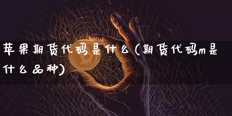 苹果期货代码是什么(期货代码m是什么品种)_https://www.xjzxxn66.com_区块链_第1张
